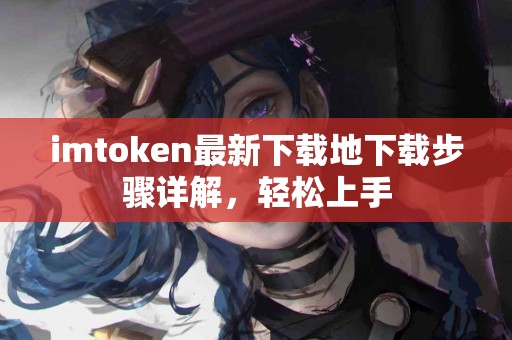 imtoken最新下载地下载步骤详解，轻松上手
