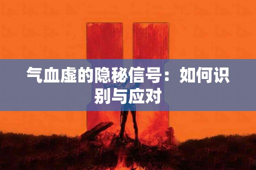 气血虚的隐秘信号：如何识别与应对