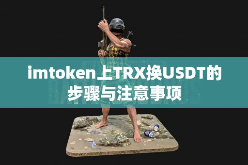 imtoken上TRX换USDT的步骤与注意事项
