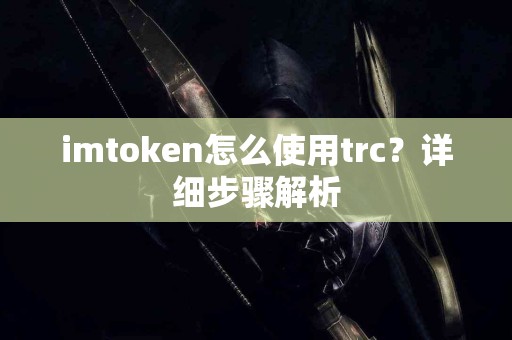 imtoken怎么使用trc？详细步骤解析