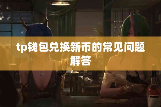 tp钱包兑换新币的常见问题解答