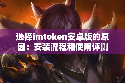 选择imtoken安卓版的原因：安装流程和使用评测