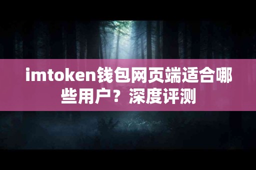 imtoken钱包网页端适合哪些用户？深度评测