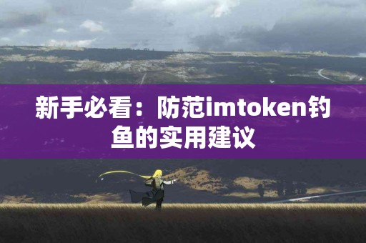 新手必看：防范imtoken钓鱼的实用建议