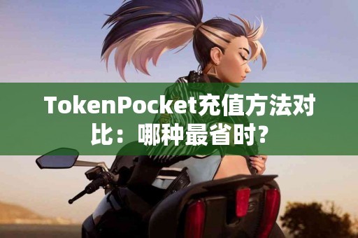 TokenPocket充值方法对比：哪种最省时？