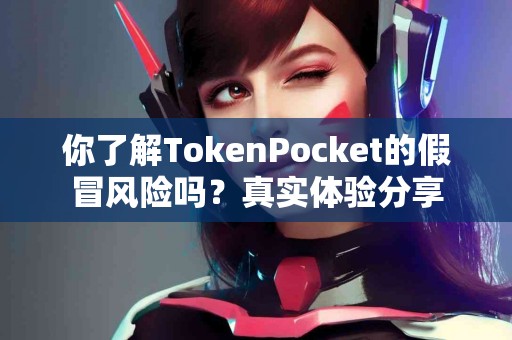 你了解TokenPocket的假冒风险吗？真实体验分享