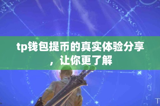 tp钱包提币的真实体验分享，让你更了解