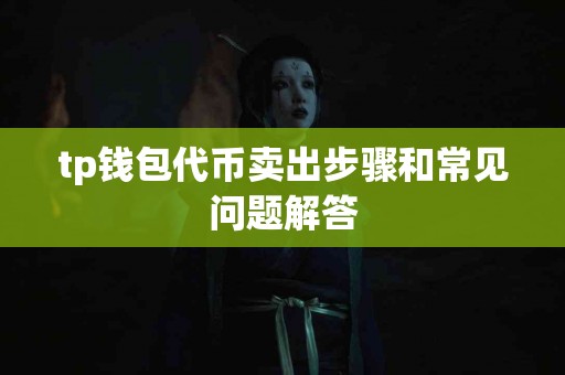 tp钱包代币卖出步骤和常见问题解答