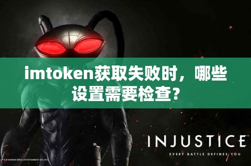 imtoken获取失败时，哪些设置需要检查？