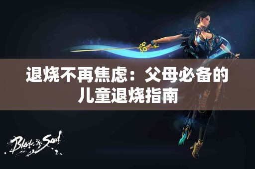 退烧不再焦虑：父母必备的儿童退烧指南