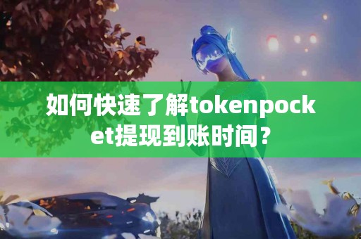 如何快速了解tokenpocket提现到账时间？