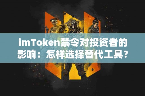 imToken禁令对投资者的影响：怎样选择替代工具？