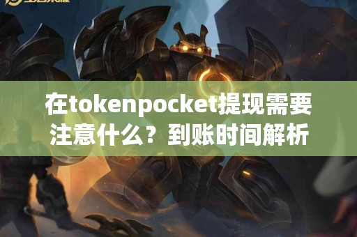 在tokenpocket提现需要注意什么？到账时间解析