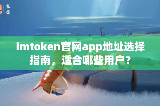 imtoken官网app地址选择指南，适合哪些用户？