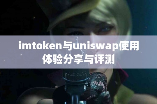 imtoken与uniswap使用体验分享与评测