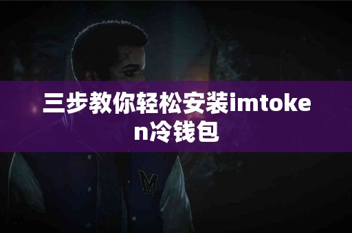 三步教你轻松安装imtoken冷钱包