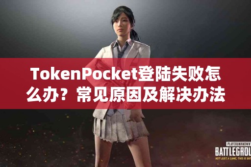 TokenPocket登陆失败怎么办？常见原因及解决办法