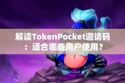 解读TokenPocket邀请码：适合哪些用户使用？