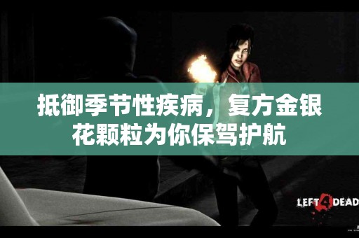 抵御季节性疾病，复方金银花颗粒为你保驾护航