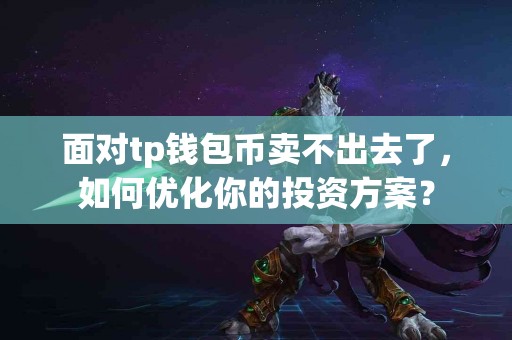 面对tp钱包币卖不出去了，如何优化你的投资方案？