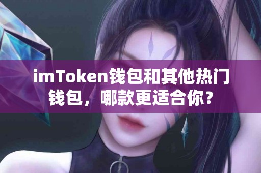 imToken钱包和其他热门钱包，哪款更适合你？
