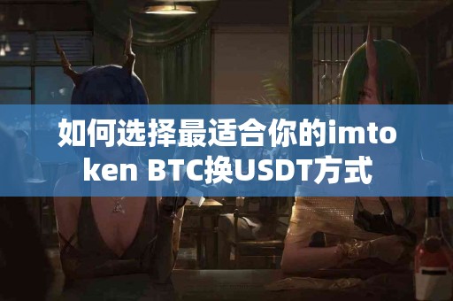 如何选择最适合你的imtoken BTC换USDT方式