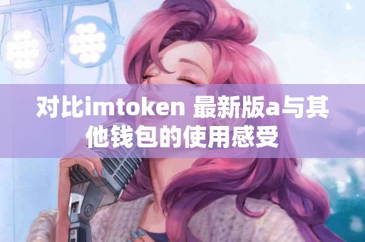 对比imtoken 最新版a与其他钱包的使用感受