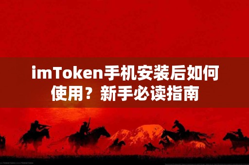 imToken手机安装后如何使用？新手必读指南