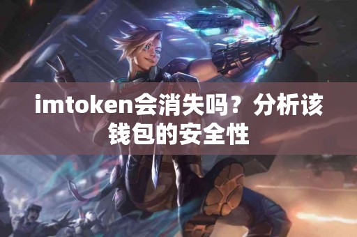 imtoken会消失吗？分析该钱包的安全性
