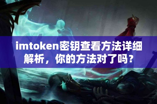 imtoken密钥查看方法详细解析，你的方法对了吗？