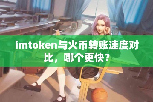 imtoken与火币转账速度对比，哪个更快？