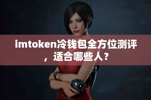 imtoken冷钱包全方位测评，适合哪些人？
