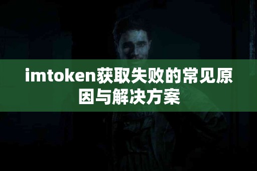 imtoken获取失败的常见原因与解决方案