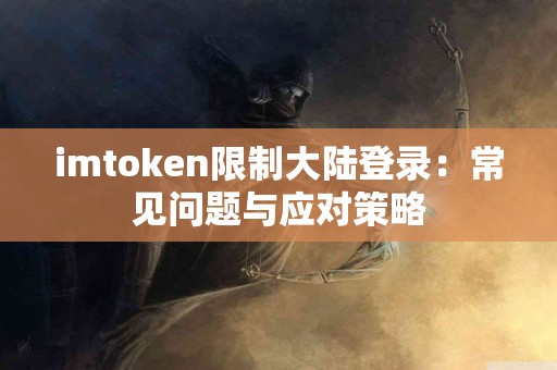 imtoken限制大陆登录：常见问题与应对策略
