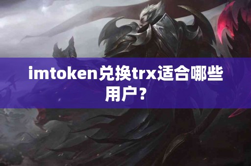 imtoken兑换trx适合哪些用户？