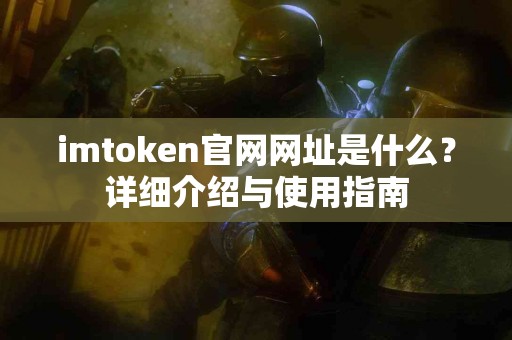 imtoken官网网址是什么？详细介绍与使用指南
