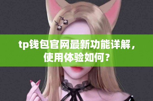 tp钱包官网最新功能详解，使用体验如何？