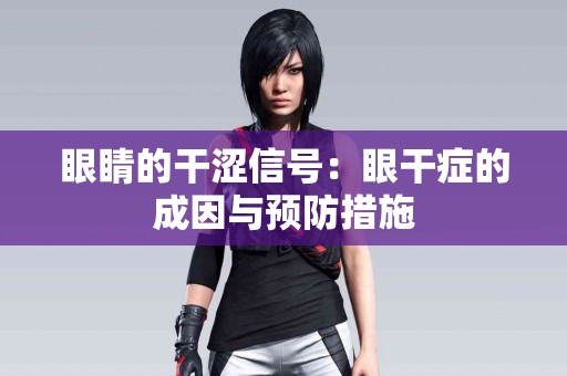 眼睛的干涩信号：眼干症的成因与预防措施