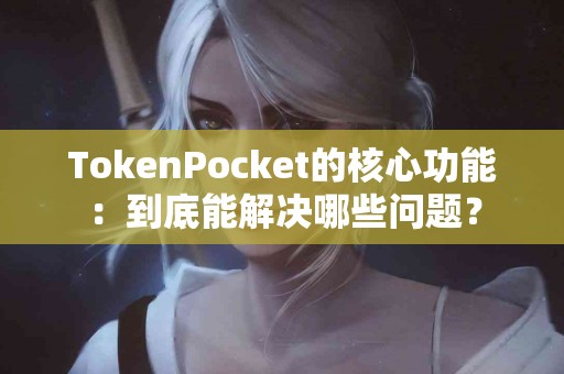 TokenPocket的核心功能：到底能解决哪些问题？