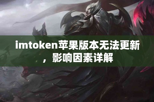 imtoken苹果版本无法更新，影响因素详解