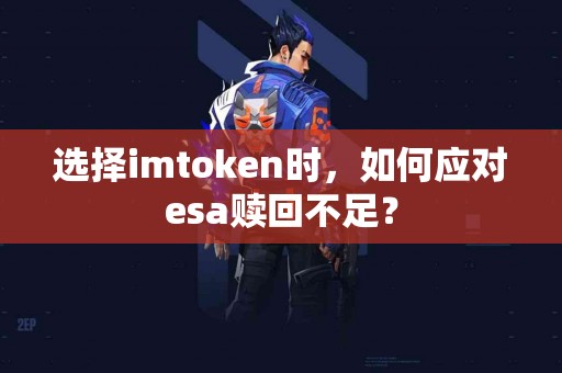 选择imtoken时，如何应对esa赎回不足？