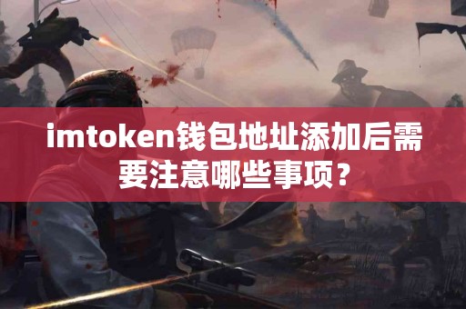 imtoken钱包地址添加后需要注意哪些事项？