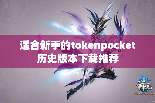 适合新手的tokenpocket历史版本下载推荐