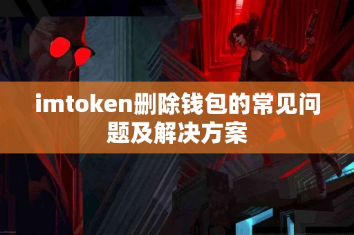 imtoken删除钱包的常见问题及解决方案