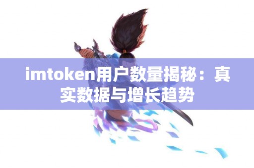 imtoken用户数量揭秘：真实数据与增长趋势