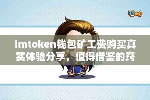 imtoken钱包矿工费购买真实体验分享，值得借鉴的窍门