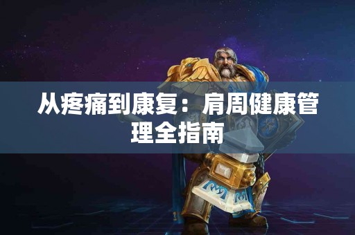 从疼痛到康复：肩周健康管理全指南
