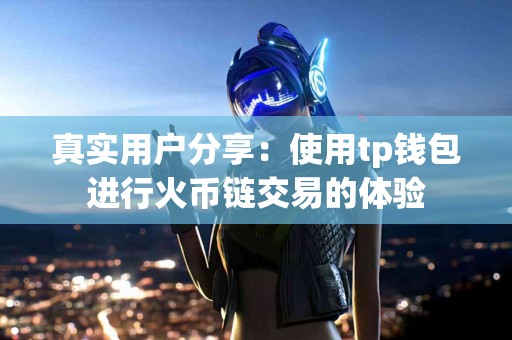 真实用户分享：使用tp钱包进行火币链交易的体验