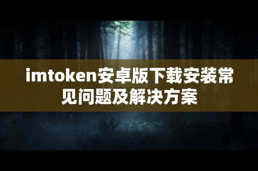 imtoken安卓版下载安装常见问题及解决方案