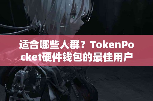 适合哪些人群？TokenPocket硬件钱包的最佳用户